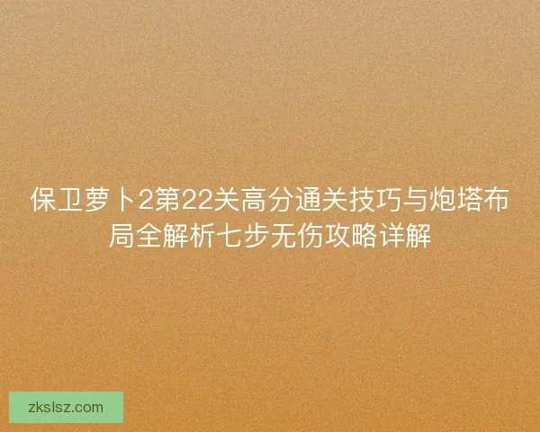 保卫萝卜2第22关高分通关技巧与炮塔布局全解析七步无伤攻略详解