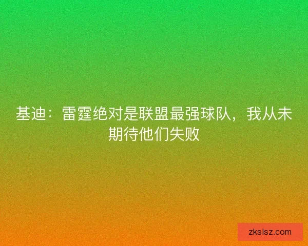 基迪：雷霆绝对是联盟最强球队，我从未期待他们失败
