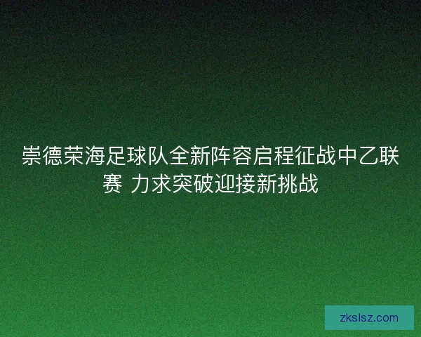 崇德荣海足球队全新阵容启程征战中乙联赛 力求突破迎接新挑战