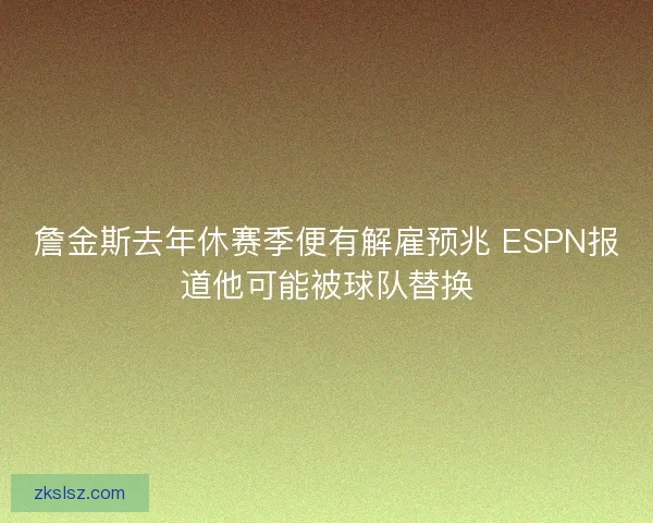詹金斯去年休赛季便有解雇预兆 ESPN报道他可能被球队替换