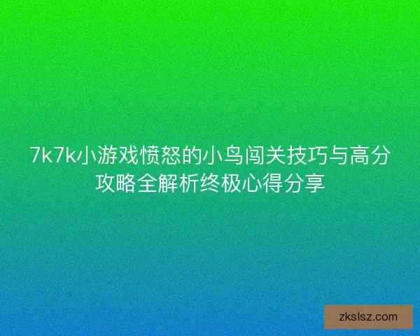 7k7k小游戏愤怒的小鸟闯关技巧与高分攻略全解析终极心得分享