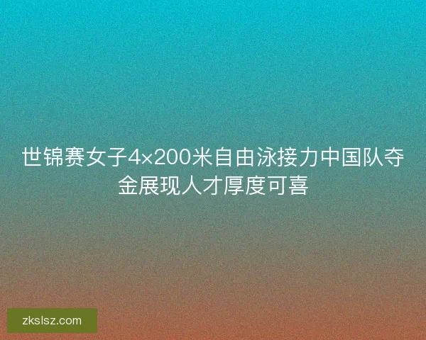 世锦赛女子4×200米自由泳接力中国队夺金展现人才厚度可喜