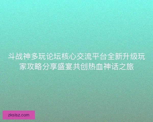 斗战神多玩论坛核心交流平台全新升级玩家攻略分享盛宴共创热血神话之旅
