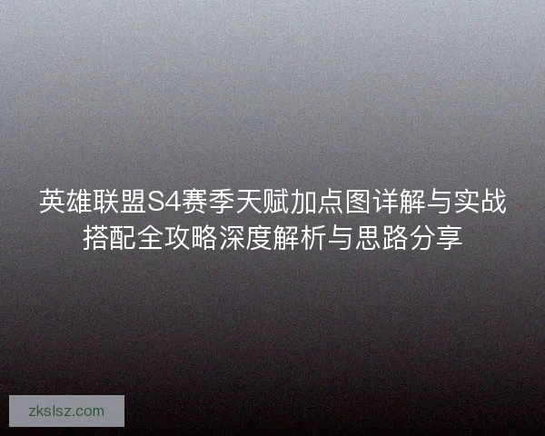 英雄联盟S4赛季天赋加点图详解与实战搭配全攻略深度解析与思路分享
