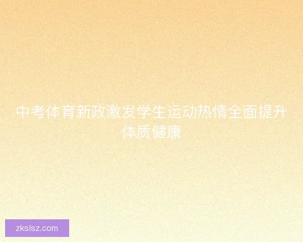 中考体育新政激发学生运动热情全面提升体质健康 中考体育新政激发学生运动热情全面提升体质健康