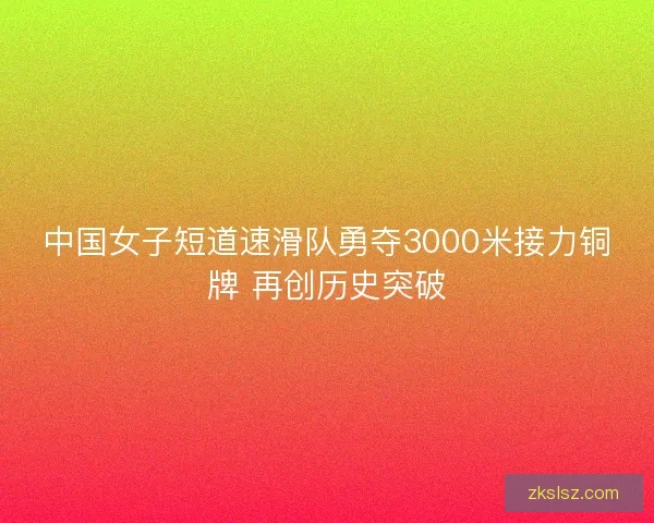 中国女子短道速滑队勇夺3000米接力铜牌 再创历史突破