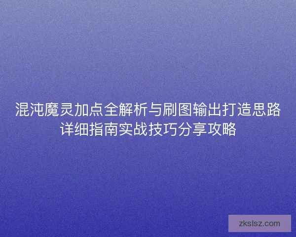 混沌魔灵加点全解析与刷图输出打造思路详细指南实战技巧分享攻略